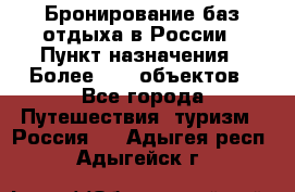 Бронирование баз отдыха в России › Пункт назначения ­ Более 2100 объектов - Все города Путешествия, туризм » Россия   . Адыгея респ.,Адыгейск г.